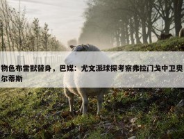 物色布雷默替身，巴媒：尤文派球探考察弗拉门戈中卫奥尔蒂斯