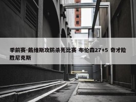 季前赛-戴维斯攻防杀死比赛 布伦森27+5 奇才险胜尼克斯