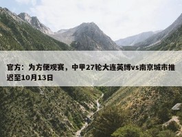 官方：为方便观赛，中甲27轮大连英博vs南京城市推迟至10月13日