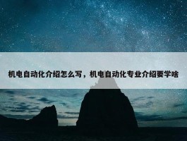 机电自动化介绍怎么写，机电自动化专业介绍要学啥