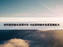 如何更好提升自我讨论 讨论如何提升自我发展能力