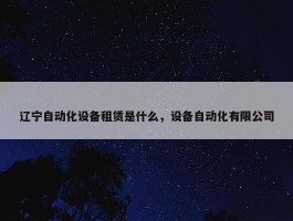 辽宁自动化设备租赁是什么，设备自动化有限公司