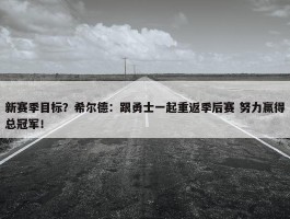 新赛季目标？希尔德：跟勇士一起重返季后赛 努力赢得总冠军！