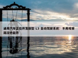 通用汽车正在开发新型 L3 自动驾驶系统：不用观察路况也能开