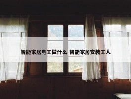 智能家居电工做什么 智能家居安装工人