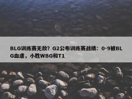 BLG训练赛无敌？G2公布训练赛战绩：0-9被BLG血虐，小胜WBG和T1