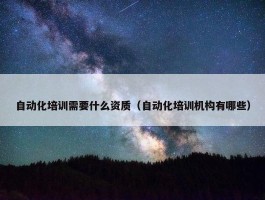 自动化培训需要什么资质（自动化培训机构有哪些）