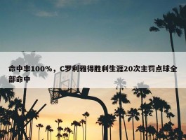 命中率100%，C罗利雅得胜利生涯20次主罚点球全部命中