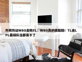 外网热议WBG击败TL：WBG真的很粗糙！TL连LPL最弱队伍都赢不了