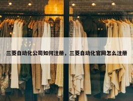 三菱自动化公司如何注册，三菱自动化官网怎么注册