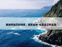 果体阿加莎的场景，是凯瑟琳·哈恩自己的主意