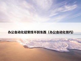 办公自动化经常找不到东西（办公自动化技巧）