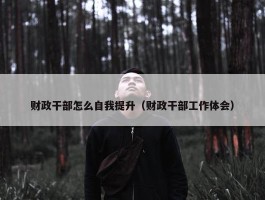 财政干部怎么自我提升（财政干部工作体会）