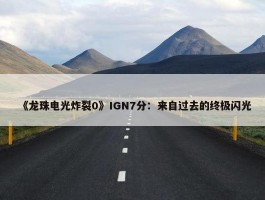 《龙珠电光炸裂0》IGN7分：来自过去的终极闪光