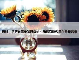 西媒：巴萨有意免签阿森纳中场托马斯和里尔前锋戴维