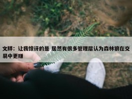 文胖：让我惊讶的是 居然有很多管理层认为森林狼在交易中更赚