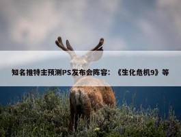 知名推特主预测PS发布会阵容：《生化危机9》等