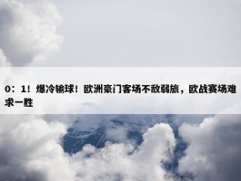 0：1！爆冷输球！欧洲豪门客场不敌弱旅，欧战赛场难求一胜