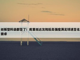 纸板塑料袋都签了！库里抵达沈阳后高强度满足球迷签名需求