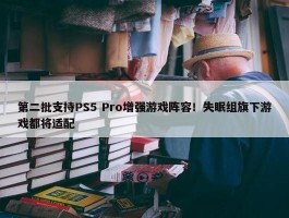 第二批支持PS5 Pro增强游戏阵容！失眠组旗下游戏都将适配