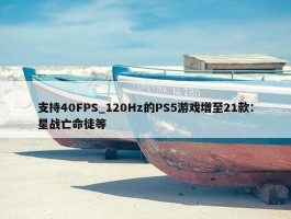 支持40FPS_120Hz的PS5游戏增至21款：星战亡命徒等