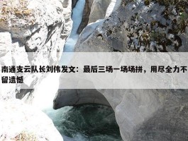 南通支云队长刘伟发文：最后三场一场场拼，用尽全力不留遗憾