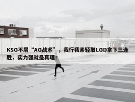 KSG不屑“AG战术”，我行我素轻取LGD拿下三连胜，实力强就是真理！