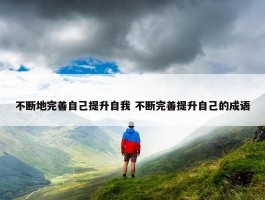 不断地完善自己提升自我 不断完善提升自己的成语