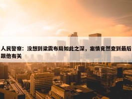 人民警察：没想到梁震布局如此之深，案情竟然查到最后跟他有关