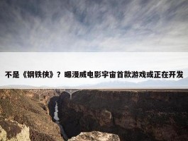 不是《钢铁侠》？曝漫威电影宇宙首款游戏或正在开发