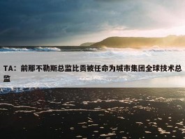 TA：前那不勒斯总监比贡被任命为城市集团全球技术总监