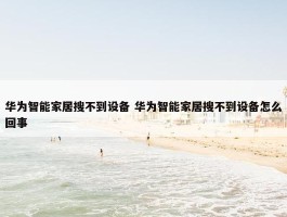 华为智能家居搜不到设备 华为智能家居搜不到设备怎么回事