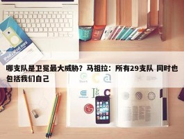 哪支队是卫冕最大威胁？马祖拉：所有29支队 同时也包括我们自己