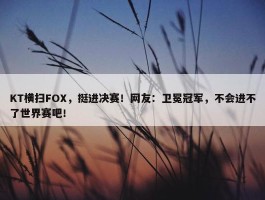 KT横扫FOX，挺进决赛！网友：卫冕冠军，不会进不了世界赛吧！