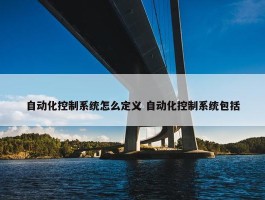 自动化控制系统怎么定义 自动化控制系统包括