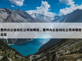 惠州办公自动化公司有哪些，惠州办公自动化公司有哪些企业