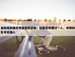 曼联提前确定明夏签新边锋！拉爵后悔错过一人，球探四处寻觅强人