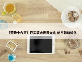 《燕云十六声》已实装大世界光追 绝不忽略优化