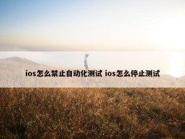 ios怎么禁止自动化测试 ios怎么停止测试