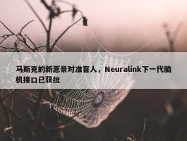 马斯克的新愿景对准盲人，Neuralink下一代脑机接口已获批