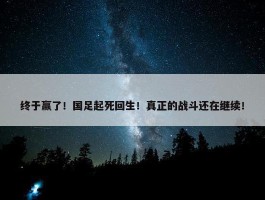 终于赢了！国足起死回生！真正的战斗还在继续！