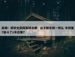 笑喷！郑钦文武网赢球自嘲：这不跟年初一样么 年初第7奋斗了1年还第7