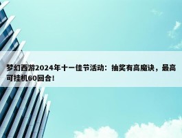 梦幻西游2024年十一佳节活动：抽奖有高魔诀，最高可挂机60回合！