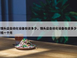 馒头店自动化设备投资多少，馒头店自动化设备投资多少钱一个月