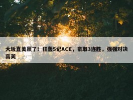 大坂直美赢了！狂轰5记ACE，豪取3连胜，强强对决高芙