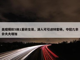 美媒模拟5换1重磅交易，湖人可引进特雷杨，夺冠几率会大大增加