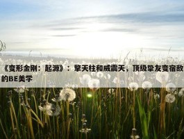 《变形金刚：起源》：擎天柱和威震天，顶级挚友变宿敌的BE美学