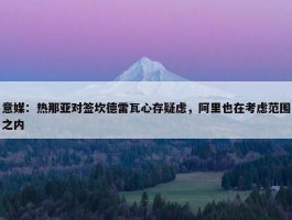 意媒：热那亚对签坎德雷瓦心存疑虑，阿里也在考虑范围之内