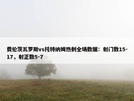 费伦茨瓦罗斯vs托特纳姆热刺全场数据：射门数15-17，射正数5-7