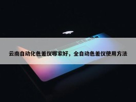 云南自动化色差仪哪家好，全自动色差仪使用方法